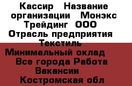 Кассир › Название организации ­ Монэкс Трейдинг, ООО › Отрасль предприятия ­ Текстиль › Минимальный оклад ­ 1 - Все города Работа » Вакансии   . Костромская обл.